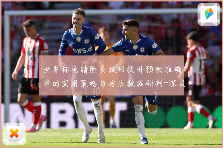 世界杯竞猜胜负技巧提升预测准确率的实用策略与方法数据研判-深度解析