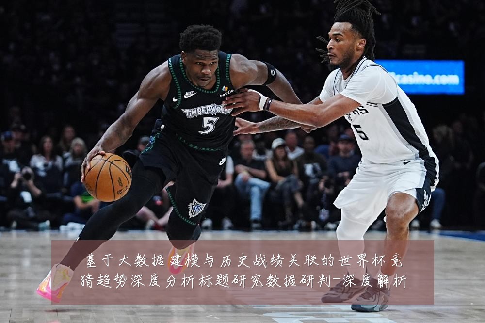 基于大数据建模与历史战绩关联的世界杯竞猜趋势深度分析标题研究数据研判-深度解析