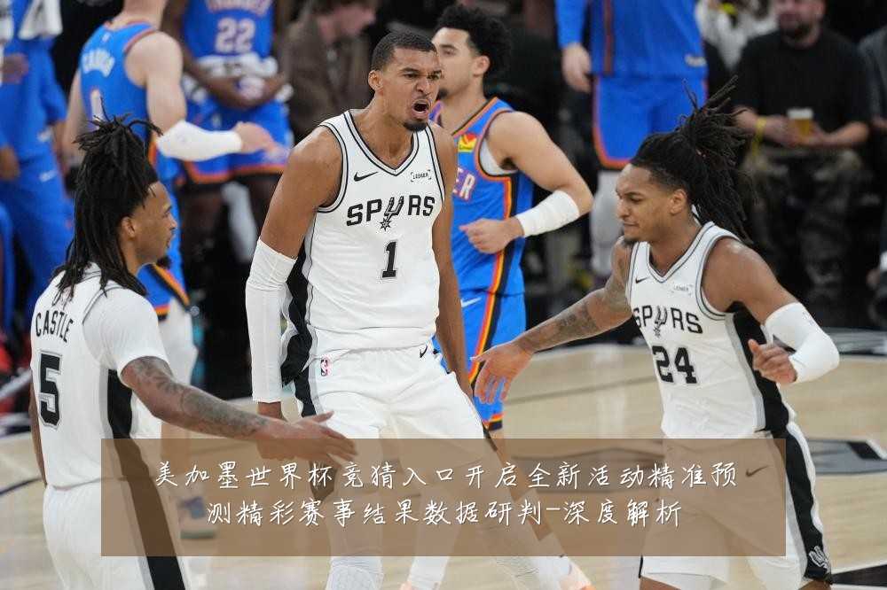 美加墨世界杯竞猜入口开启全新活动精准预测精彩赛事结果数据研判-深度解析