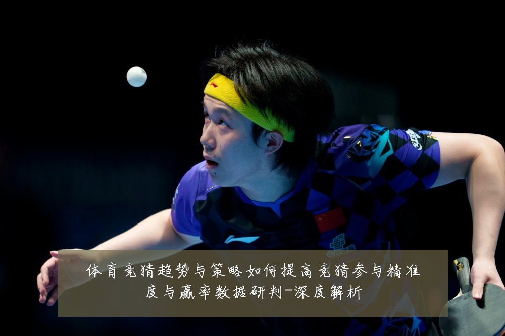 体育竞猜趋势与策略如何提高竞猜参与精准度与赢率数据研判-深度解析
