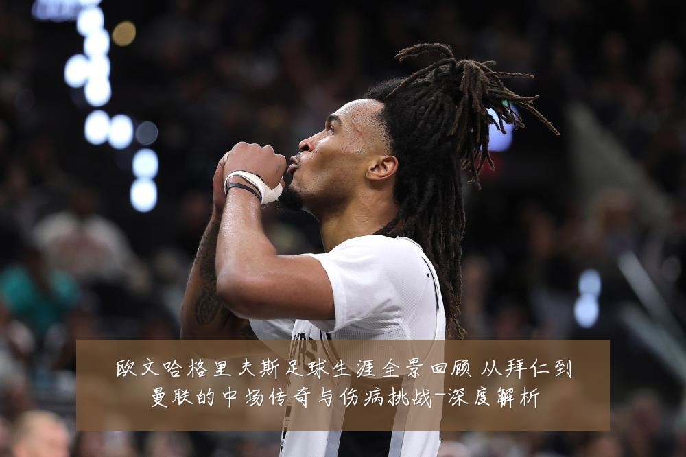 欧文哈格里夫斯足球生涯全景回顾 从拜仁到曼联的中场传奇与伤病挑战-深度解析
