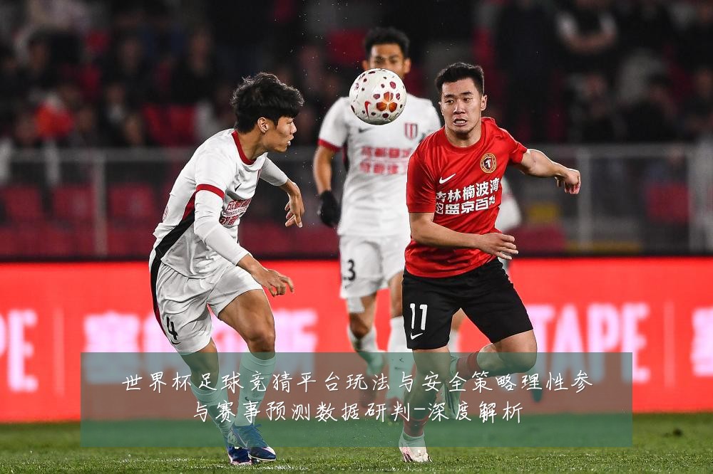 世界杯足球竞猜平台玩法与安全策略理性参与赛事预测数据研判-深度解析